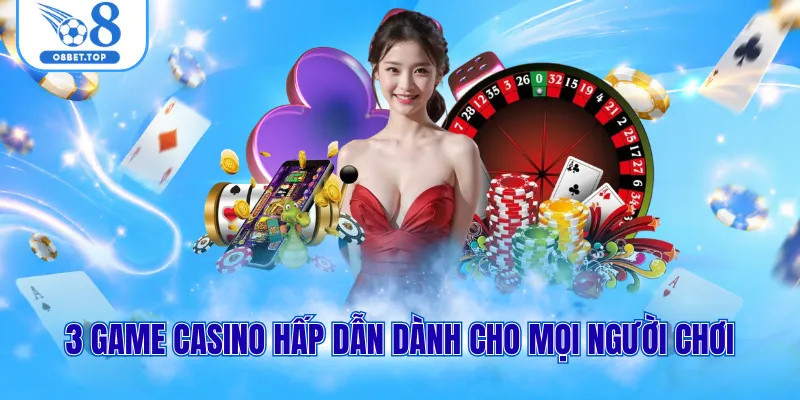 3 game casino hấp dẫn dành cho mọi người chơi