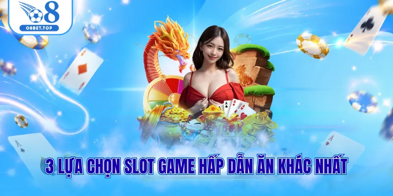 3 lựa chọn slot game hấp dẫn ăn khác nhất