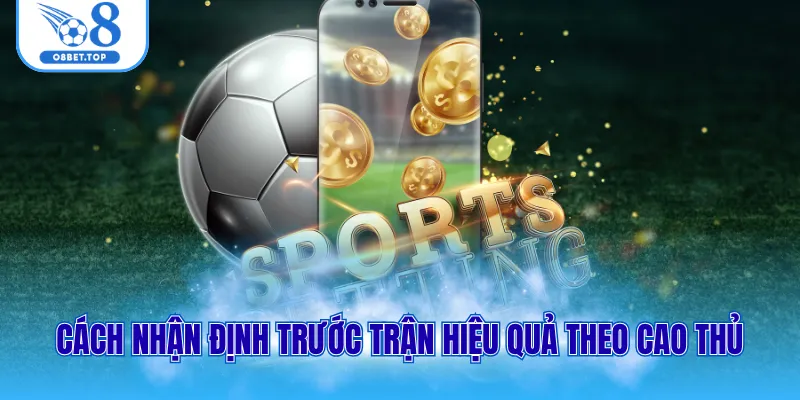 Cách nhận định trước trận hiệu quả theo cao thủ
