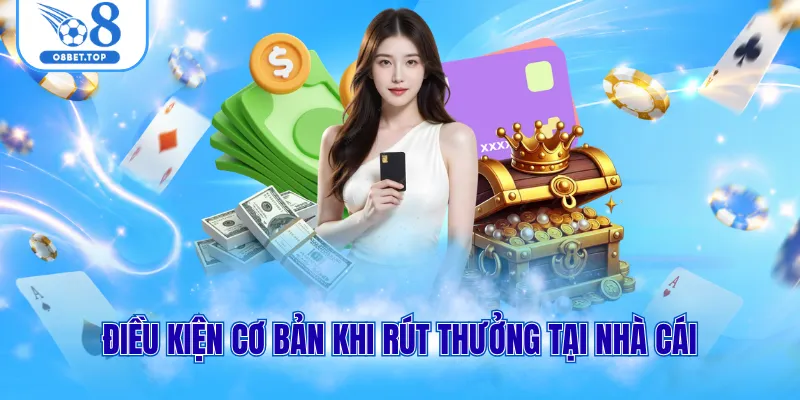 Rút tiền O8 1 Điều kiện cơ bản khi rút thưởng tại nhà cái