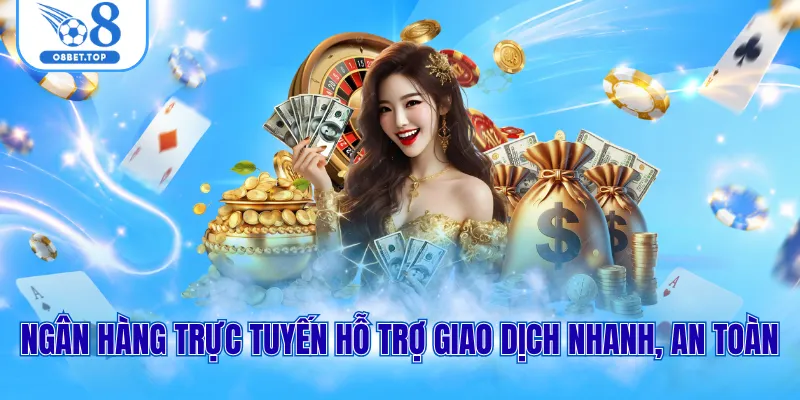 Ngân hàng trực tuyến hỗ trợ giao dịch nhanh, an toàn